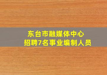 东台市融媒体中心 招聘7名事业编制人员